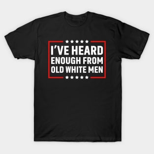 I've Heard Enough From Old White Men T-Shirt